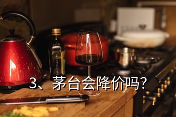 3、茅台会降价吗？