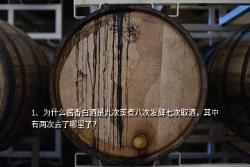 1、为什么酱香白酒是九次蒸煮八次发酵七次取酒，其中有两次去了哪里了？