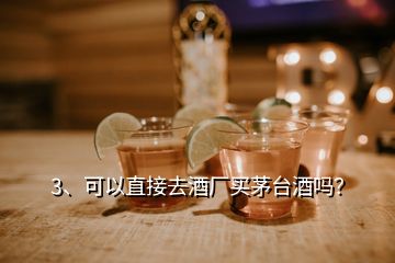 3、可以直接去酒厂买茅台酒吗？