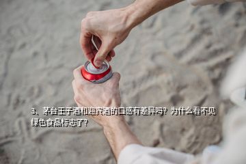 3、茅台王子酒和迎宾酒的口感有差异吗？为什么看不见绿色食品标志了？