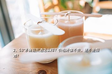 2、53°茅台迎宾酒怎么样？价格好像不贵，是不是假酒？