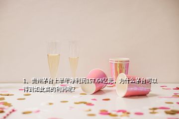 1、贵州茅台上半年净利润157.64亿元，为什么茅台可以得到如此高的利润呢？