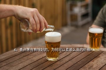 4、贵州茅台有啥好的，为何可以卖那么高的价格？