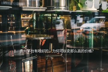 1、贵州茅台有啥好的，为何可以卖那么高的价格？