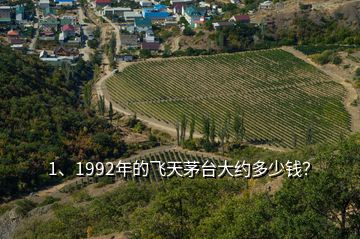 1、1992年的飞天茅台大约多少钱？