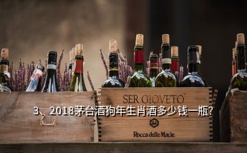 3、2018茅台酒狗年生肖酒多少钱一瓶？