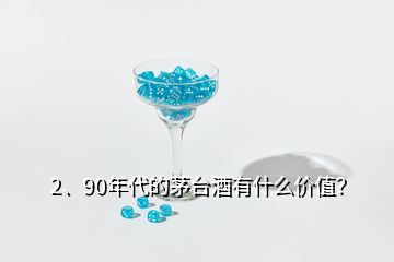 2、90年代的茅台酒有什么价值？