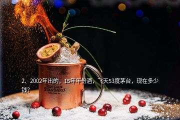 2、2002年出的，15年年份酒，飞天53度茅台，现在多少钱？