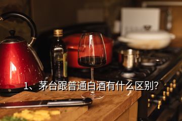 1、茅台跟普通白酒有什么区别？