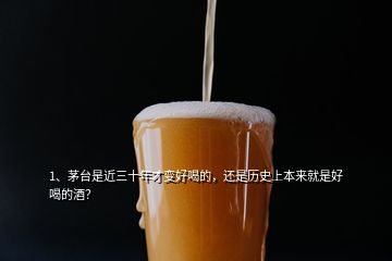 1、茅台是近三十年才变好喝的，还是历史上本来就是好喝的酒？