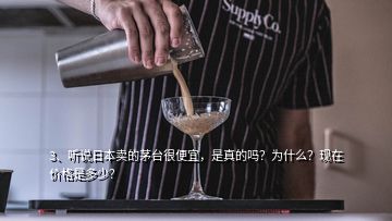 3、听说日本卖的茅台很便宜，是真的吗？为什么？现在价格是多少？