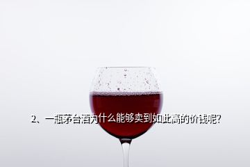 2、一瓶茅台酒为什么能够卖到如此高的价钱呢？