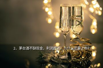 2、茅台酒不缺现金，利润超高，为什么还要上市？