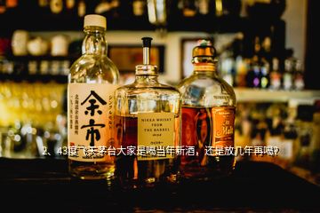 2、43度飞天茅台大家是喝当年新酒，还是放几年再喝？