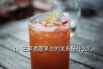 1、王茅酒跟茅台的关系是什么？