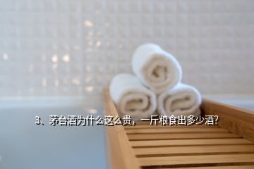 3、茅台酒为什么这么贵，一斤粮食出多少酒？