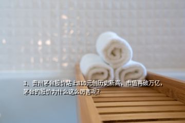 3、贵州茅台股价站上810元创历史新高，市值再破万亿，茅台的股价为什么这么厉害呢？