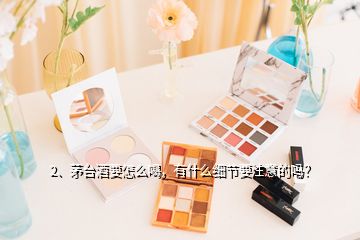 2、茅台酒要怎么喝，有什么细节要注意的吗？