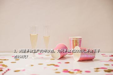 3、同是茅台生产的坤沙酒，为何茅台酒2000元,茅台王子酒158元？