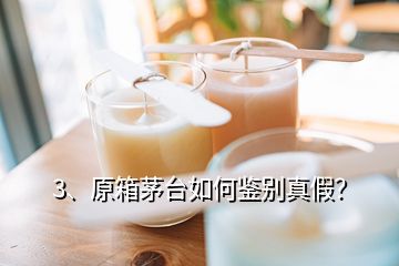 3、原箱茅台如何鉴别真假？