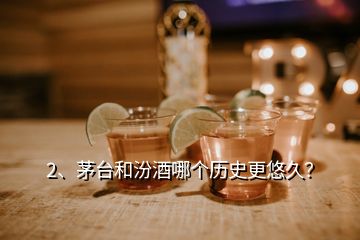 2、茅台和汾酒哪个历史更悠久？