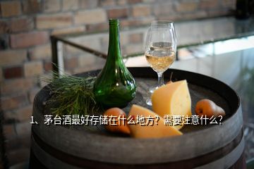 1、茅台酒最好存储在什么地方？需要注意什么？