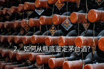 2、如何从瓶底鉴定茅台酒？