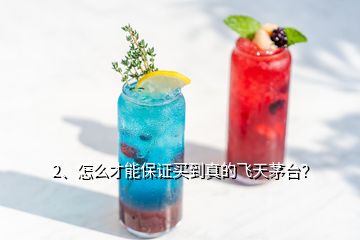 2、怎么才能保证买到真的飞天茅台？