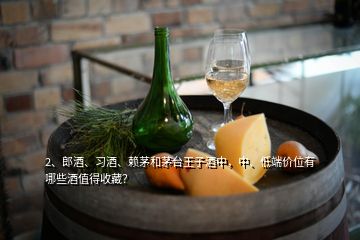 2、郎酒、习酒、赖茅和茅台王子酒中，中、低端价位有哪些酒值得收藏？