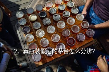 2、真瓶装假酒的茅台怎么分辨？