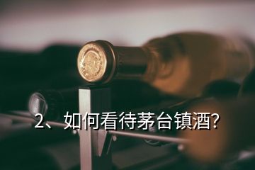 2、如何看待茅台镇酒？