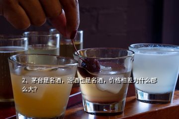 2、茅台是名酒，汾酒也是名酒，价格相差为什么那么大？