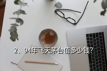 2、94年飞天茅台值多少钱？