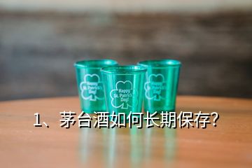 1、茅台酒如何长期保存？