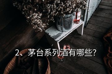 2、茅台系列酒有哪些？