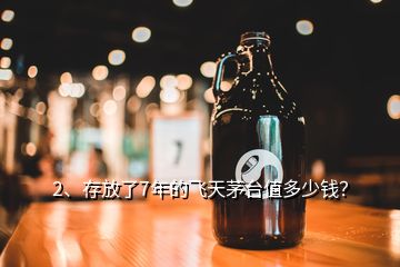 2、存放了7年的飞天茅台值多少钱？