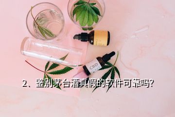 2、鉴别茅台酒真假的软件可靠吗？