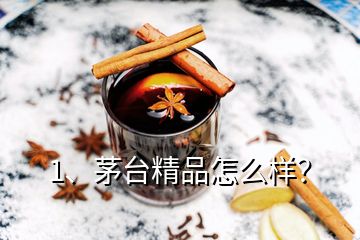 1、茅台精品怎么样？