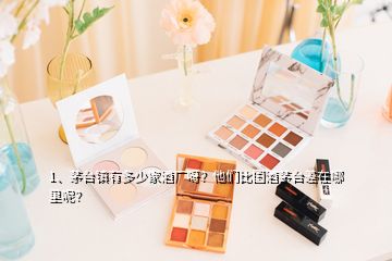 1、茅台镇有多少家酒厂呀？他们比国酒茅台差在哪里呢？