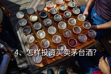 4、怎样投资买卖茅台酒？