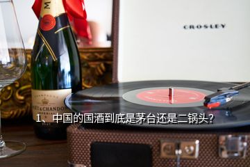 1、中国的国酒到底是茅台还是二锅头？