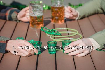 1、茅台镇酒，9.9一瓶，能喝吗，怎么鉴别酒的好坏呢？