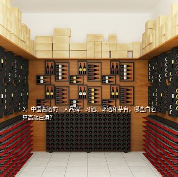 2、中国酱酒的三大品牌：习酒、郎酒和茅台，哪些白酒算高端白酒？