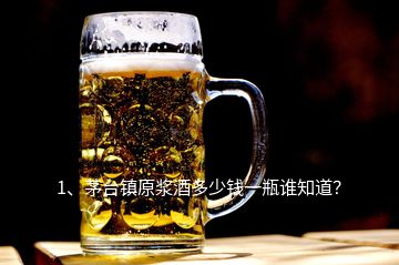 1、茅台镇原浆酒多少钱一瓶谁知道？