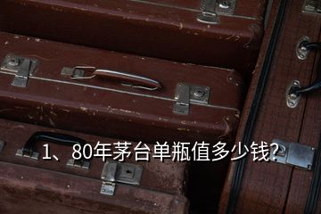 1、80年茅台单瓶值多少钱？