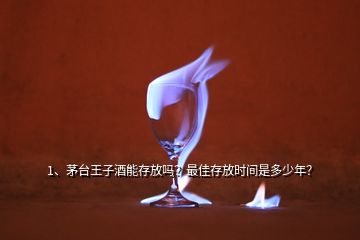 1、茅台王子酒能存放吗？最佳存放时间是多少年？