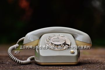 2、正宗的坤沙酱香酒多少钱一瓶？几十块钱的是真的吗？