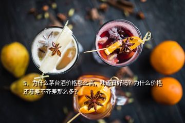 5、为什么茅台酒价格那么高，味道真好吗？为什么价格还参差不齐差那么多？