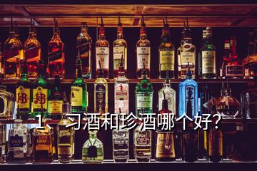 1、习酒和珍酒哪个好？