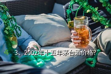 3、2002年十五年茅台酒价格？